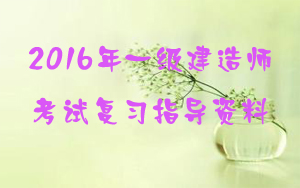2016年一級建造師考試復(fù)習指導(dǎo)資料