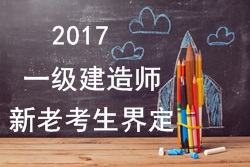 2017年一級(jí)建造師考試報(bào)名新老考生是如何界定的？