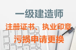 一級建造師注冊證書、執(zhí)業(yè)印章污損申請更換需要哪些資料？