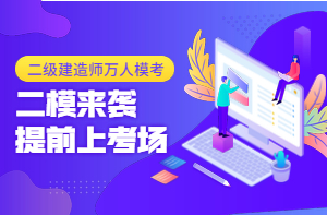 二級建造師萬人?？迹ǘ┮验_啟，全真沖刺仿卷，提前進考場！