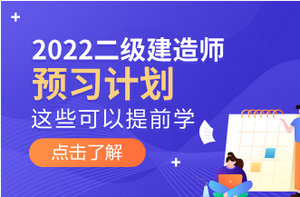 2022年二級建造師預(yù)習(xí)計劃 2022年二級建造師預(yù)習(xí)計劃
